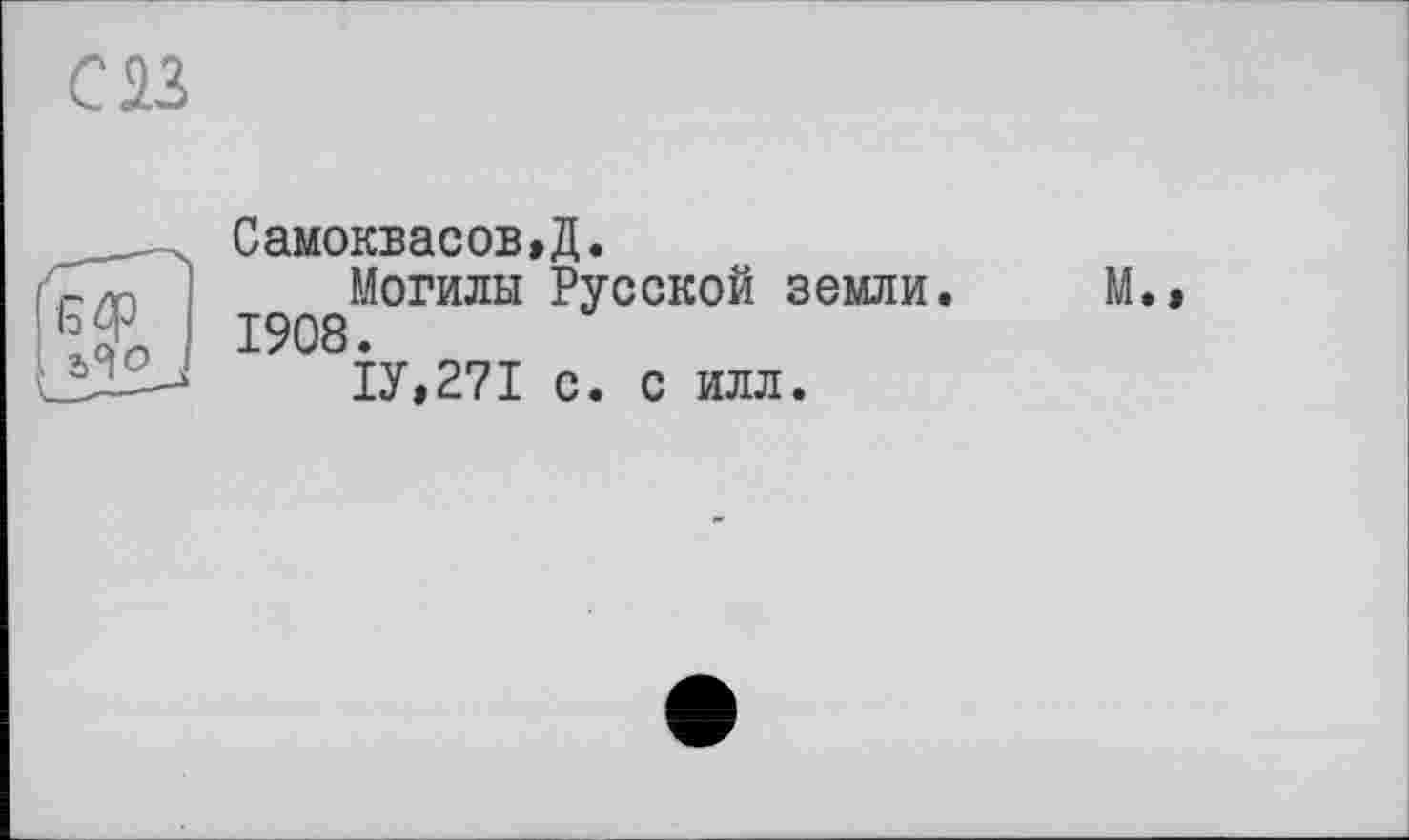 ﻿Самоквасов,Д.
Могилы Русской земли. М. 1908.
1У»2?1 с. с илл.